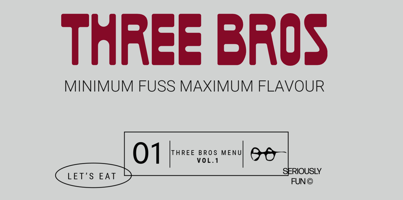 Three Bros — Minimum Fuss Maximum Flavour — Menu Vol. 1, Let's Eat, Seriously Fun